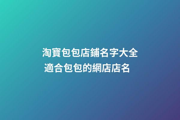 淘寶包包店鋪名字大全 適合包包的網店店名-第1張-店鋪起名-玄機派